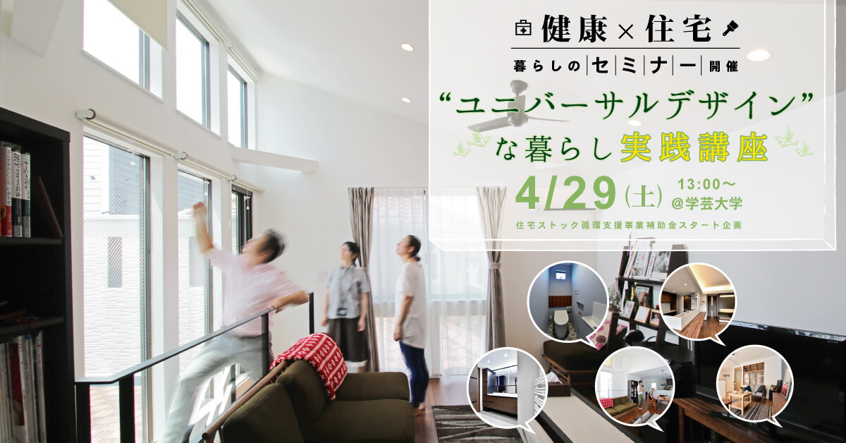 4/29(土) 健康×建築 暮らしセミナー 《“ユニバーサルデザインな暮らし”実践講座》 4/29(土) 健康×建築 暮らしセミナー 《“ユニバーサルデザインな暮らし”実践講座》
