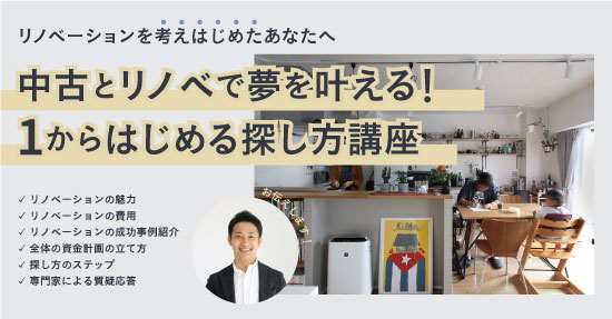 【無料個別セミナー】毎週土曜日開催｜中古とリノベで夢を叶える！探し方講座